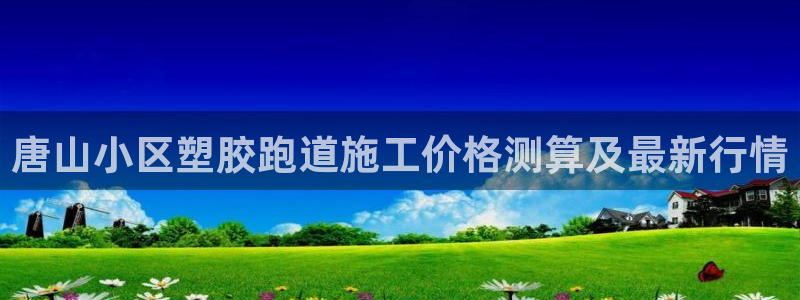 红足一1世手机皇冠：唐山小区塑胶跑道施工价格测算及最新行情